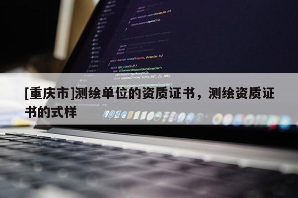 [重庆市]测绘单位的资质证书，测绘资质证书的式样