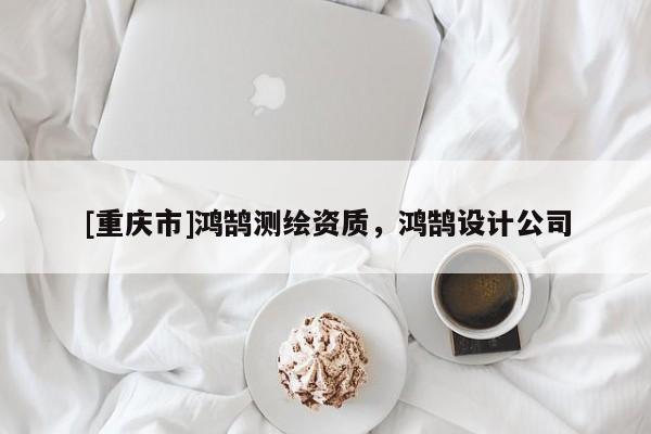 [重庆市]鸿鹄测绘资质，鸿鹄设计公司