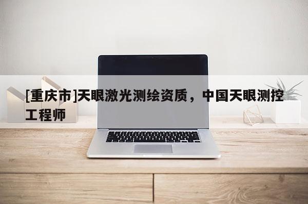 [重庆市]天眼激光测绘资质，中国天眼测控工程师