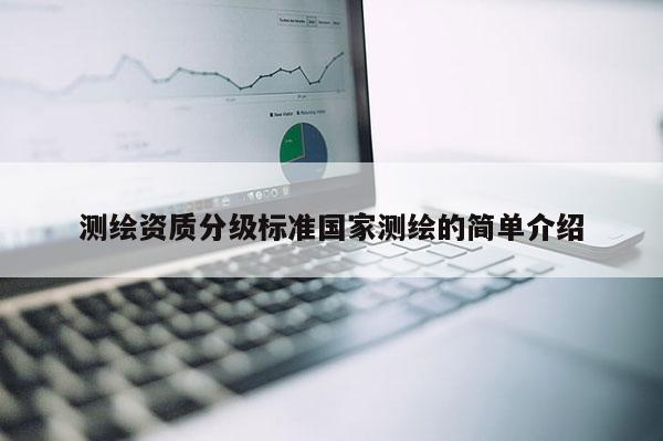 测绘资质分级标准国家测绘的简单介绍