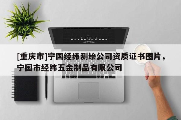 [重庆市]宁国经纬测绘公司资质证书图片，宁国市经纬五金制品有限公司