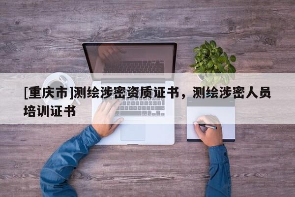 [重庆市]测绘涉密资质证书，测绘涉密人员培训证书