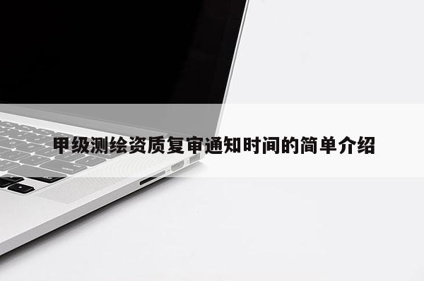甲级测绘资质复审通知时间的简单介绍
