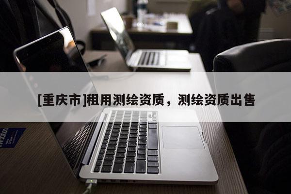 [重庆市]租用测绘资质，测绘资质出售
