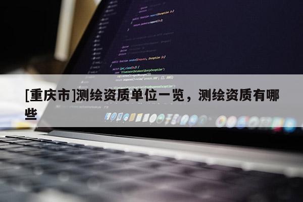 [重庆市]测绘资质单位一览，测绘资质有哪些