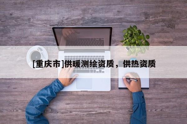 [重庆市]供暖测绘资质，供热资质