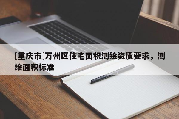 [重庆市]万州区住宅面积测绘资质要求，测绘面积标准